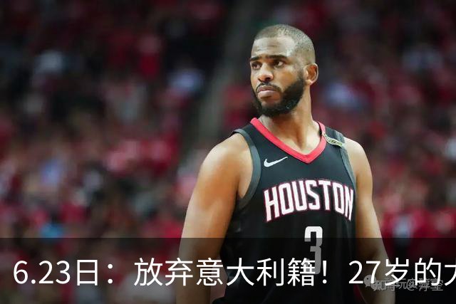 6.23日：放弃意大利籍！27岁的尤文王牌队长主动要求归化入籍来中国男足